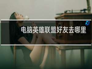 电脑英雄联盟好友去哪里看