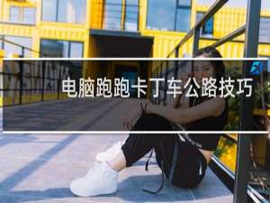 电脑跑跑卡丁车公路技巧