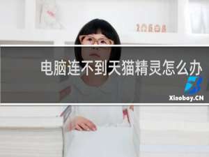 电脑连不到天猫精灵怎么办