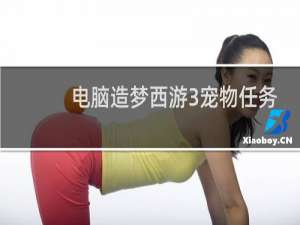 电脑造梦西游3宠物任务