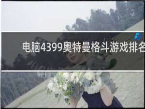电脑4399奥特曼格斗游戏排名