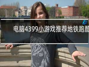 电脑4399小游戏推荐地铁跑酷