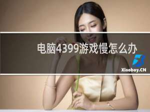电脑4399游戏慢怎么办