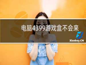 电脑4399游戏盒不会来