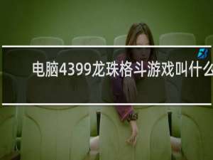 电脑4399龙珠格斗游戏叫什么