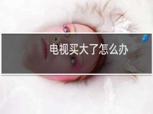 电视买大了怎么办