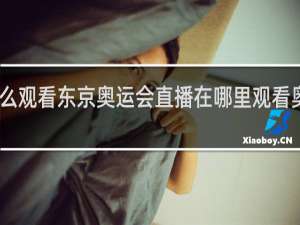 电视怎么观看东京奥运会直播在哪里观看奥运会完整版