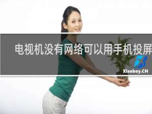 电视机没有网络可以用手机投屏吗