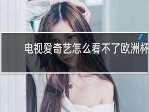 电视爱奇艺怎么看不了欧洲杯