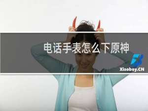 电话手表怎么下原神