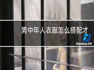 男中年人衣服怎么搭配才好看