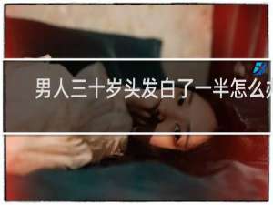男人三十岁头发白了一半怎么办
