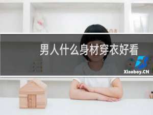 男人什么身材穿衣好看