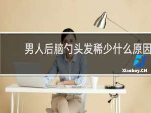 男人后脑勺头发稀少什么原因
