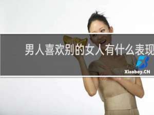 男人喜欢别的女人有什么表现