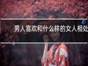 男人喜欢和什么样的女人相处