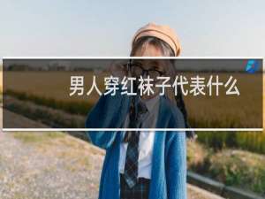 男人穿红袜子代表什么意思（男人穿红色袜子的意义）