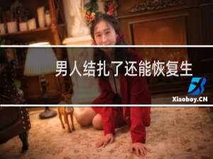 男人结扎了还能恢复生育能力吗（男人结扎的影响）