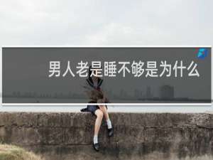 男人老是睡不够是为什么