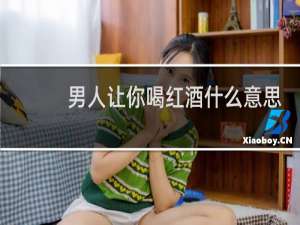 男人让你喝红酒什么意思