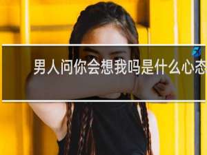 男人问你会想我吗是什么心态