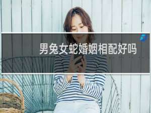 男兔女蛇婚姻相配好吗