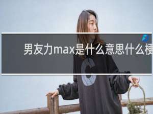 男友力max是什么意思什么梗