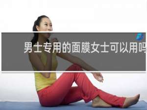 男士专用的面膜女士可以用吗