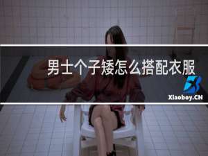 男士个子矮怎么搭配衣服