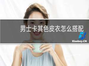 男士卡其色皮衣怎么搭配
