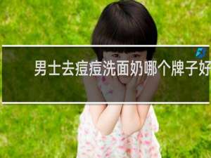 男士去痘痘洗面奶哪个牌子好