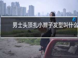 男士头顶扎小辫子发型叫什么