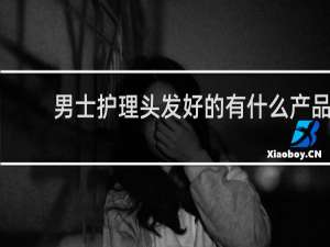 男士护理头发好的有什么产品