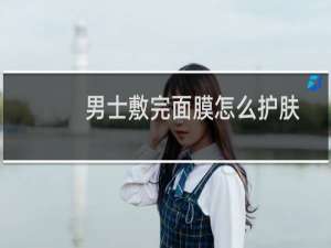 男士敷完面膜怎么护肤