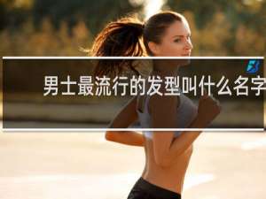 男士最流行的发型叫什么名字