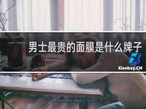 男士最贵的面膜是什么牌子