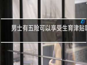 男士有五险可以享受生育津贴吗