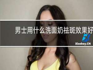男士用什么洗面奶祛斑效果好