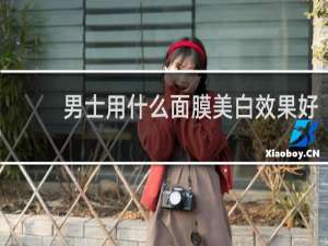 男士用什么面膜美白效果好