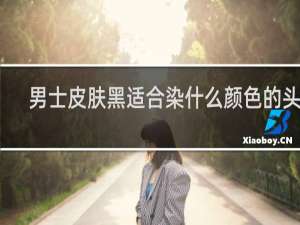 男士皮肤黑适合染什么颜色的头发