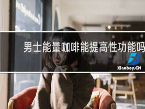 男士能量咖啡能提高性功能吗