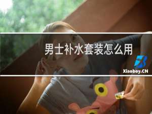 男士补水套装怎么用
