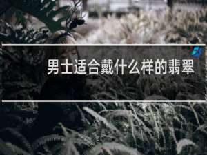 男士适合戴什么样的翡翠