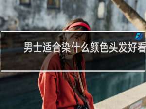 男士适合染什么颜色头发好看