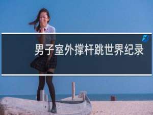 男子室外撑杆跳世界纪录多少