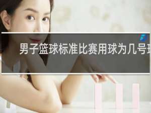 男子篮球标准比赛用球为几号球
