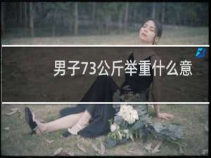 男子73公斤举重什么意思