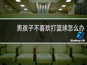 男孩子不喜欢打篮球怎么办