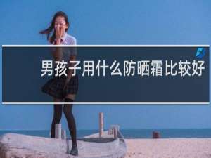 男孩子用什么防晒霜比较好