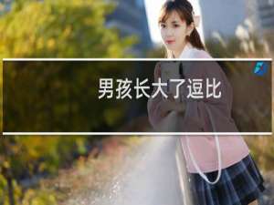 男孩长大了逗比,女孩长大了捣蛋什么梗